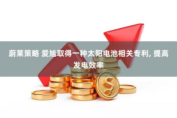 蔚莱策略 爱旭取得一种太阳电池相关专利, 提高发电效率