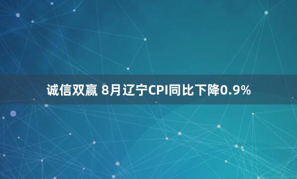 诚信双赢 8月辽宁CPI同比下降0.9%