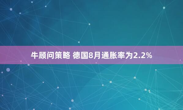 牛顾问策略 德国8月通胀率为2.2%