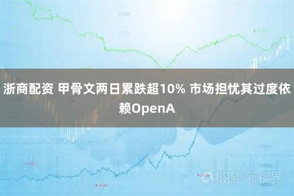浙商配资 甲骨文两日累跌超10% 市场担忧其过度依赖OpenA