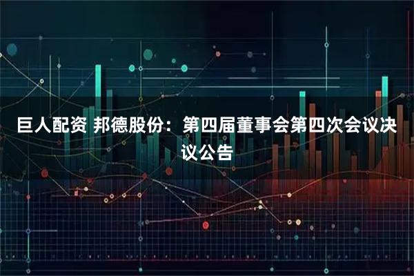巨人配资 邦德股份：第四届董事会第四次会议决议公告