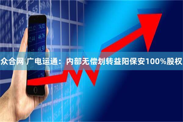 众合网 广电运通：内部无偿划转益阳保安100%股权