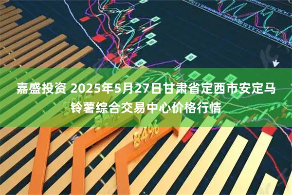 嘉盛投资 2025年5月27日甘肃省定西市安定马铃薯综合交易中心价格行情