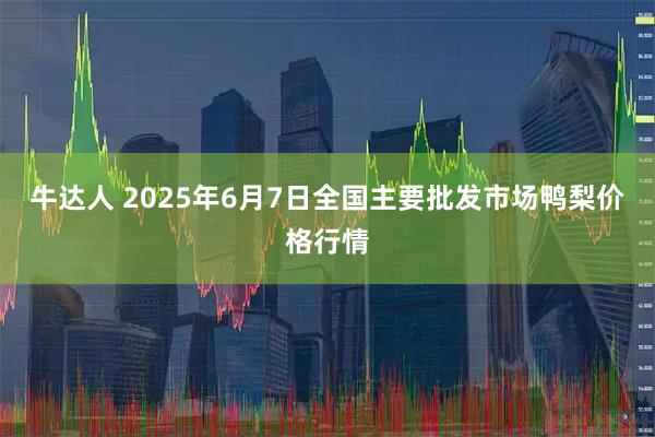 牛达人 2025年6月7日全国主要批发市场鸭梨价格行情