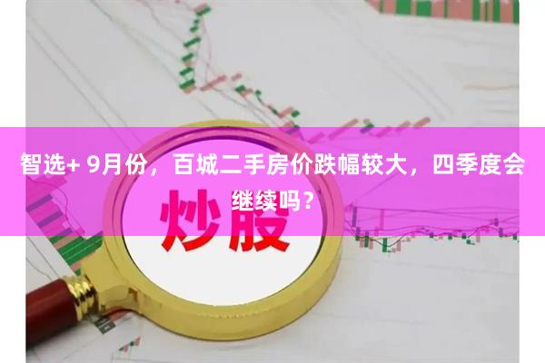 智选+ 9月份，百城二手房价跌幅较大，四季度会继续吗？