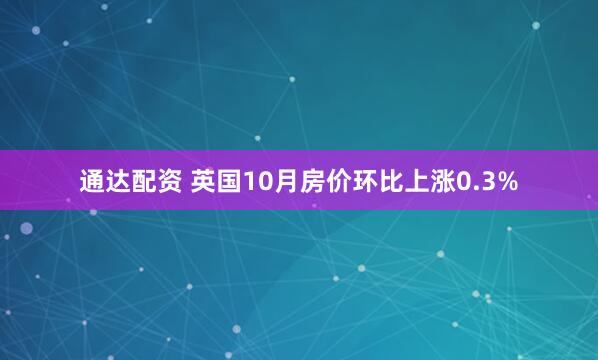通达配资 英国10月房价环比上涨0.3%