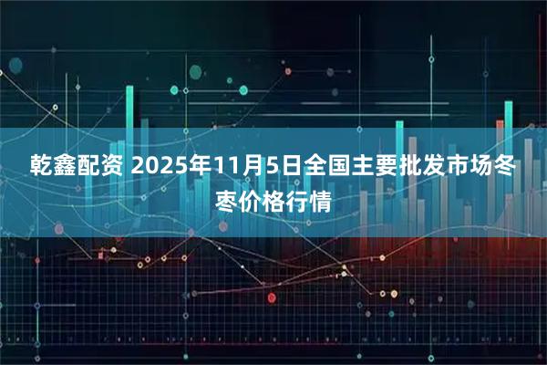 乾鑫配资 2025年11月5日全国主要批发市场冬枣价格行情