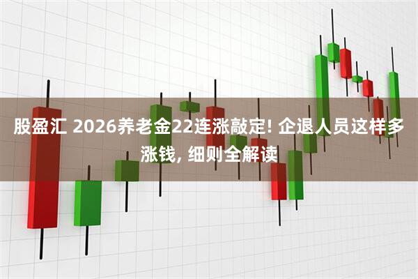 股盈汇 2026养老金22连涨敲定! 企退人员这样多涨钱, 细则全解读