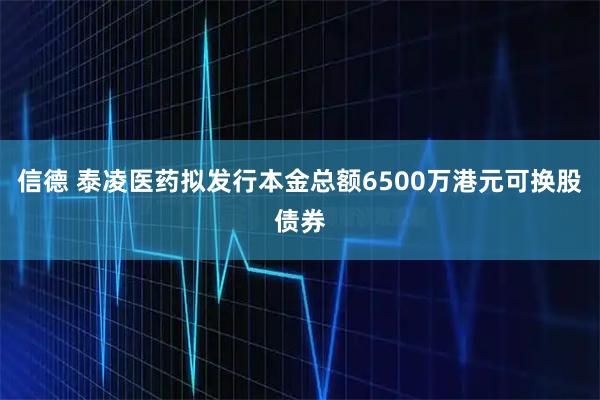 信德 泰凌医药拟发行本金总额6500万港元可换股债券