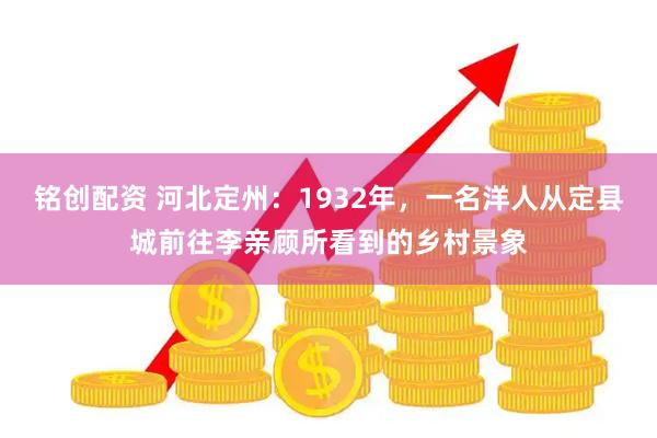 铭创配资 河北定州：1932年，一名洋人从定县城前往李亲顾所看到的乡村景象