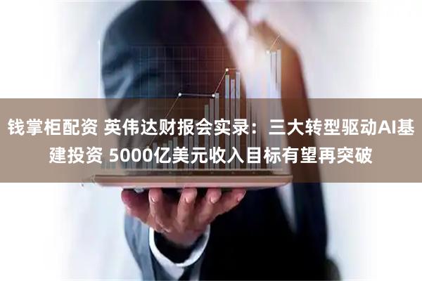 钱掌柜配资 英伟达财报会实录：三大转型驱动AI基建投资 5000亿美元收入目标有望再突破